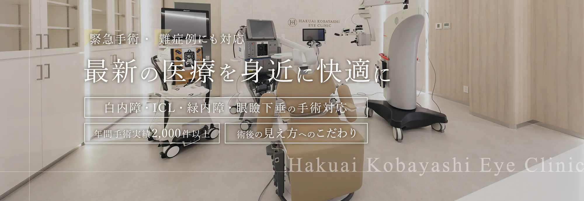 緊急手術・難症例にも対応 最新の医療を身近に快適に 白内障・ICL・緑内障・眼瞼下垂の手術対応 年間手術実績2,000件以上 術後の見え方へのこだわり