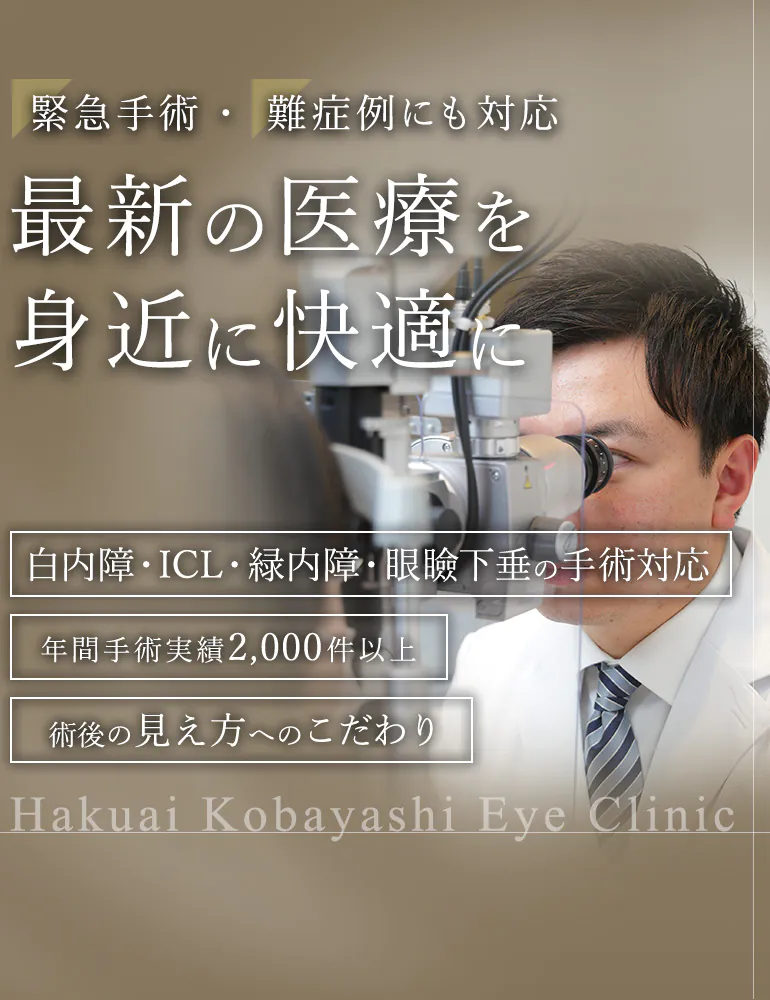 緊急手術・難症例にも対応 最新の医療を身近に快適に 白内障・ICL・緑内障・眼瞼下垂の手術対応 年間手術実績2,000件以上 術後の見え方へのこだわり